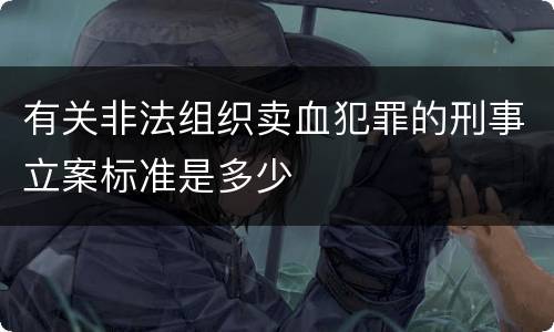 有关非法组织卖血犯罪的刑事立案标准是多少