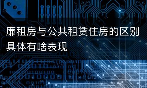廉租房与公共租赁住房的区别具体有啥表现