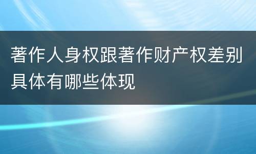 著作人身权跟著作财产权差别具体有哪些体现