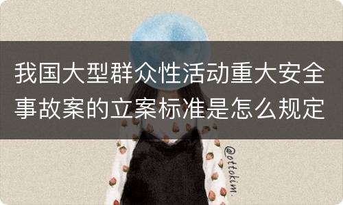我国大型群众性活动重大安全事故案的立案标准是怎么规定