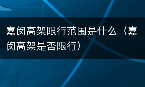 嘉闵高架限行范围是什么（嘉闵高架是否限行）