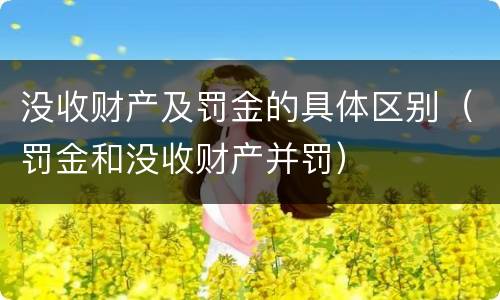 没收财产及罚金的具体区别（罚金和没收财产并罚）