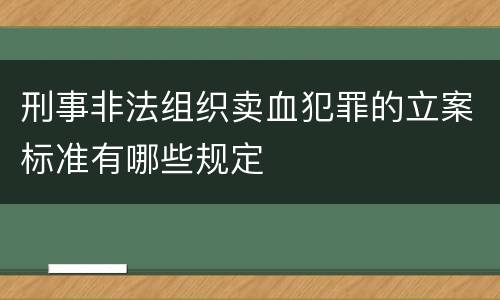 刑事非法组织卖血犯罪的立案标准有哪些规定