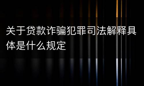 关于贷款诈骗犯罪司法解释具体是什么规定