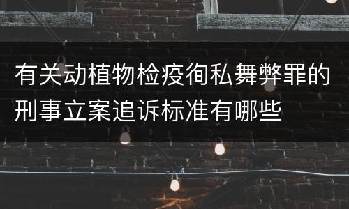 有关动植物检疫徇私舞弊罪的刑事立案追诉标准有哪些