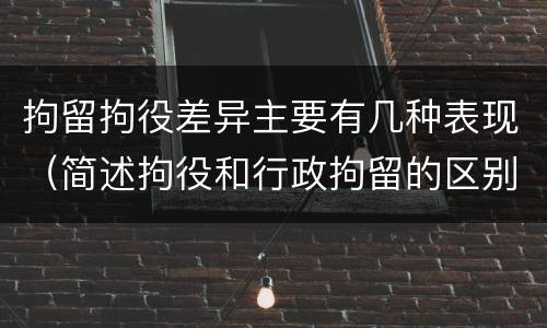 拘留拘役差异主要有几种表现（简述拘役和行政拘留的区别）