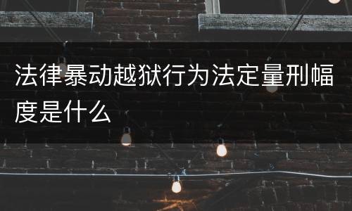 法律暴动越狱行为法定量刑幅度是什么