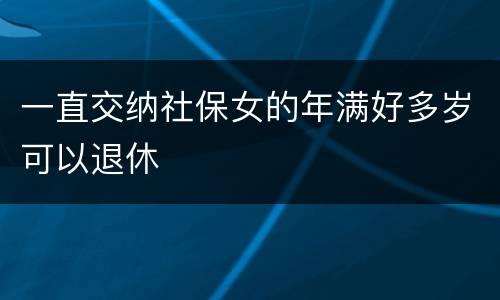 一直交纳社保女的年满好多岁可以退休