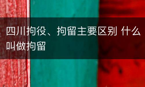 四川拘役、拘留主要区别 什么叫做拘留