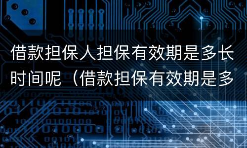 借款担保人担保有效期是多长时间呢（借款担保有效期是多久）