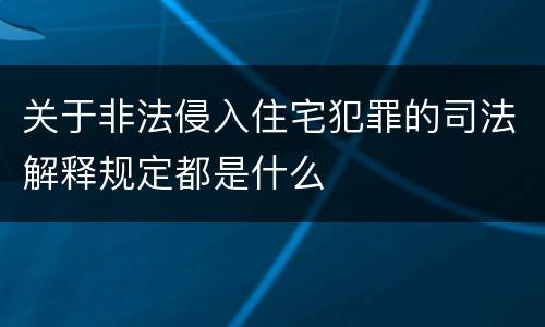 关于非法侵入住宅犯罪的司法解释规定都是什么