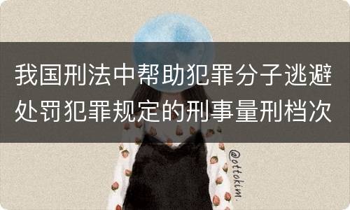我国刑法中帮助犯罪分子逃避处罚犯罪规定的刑事量刑档次是什么