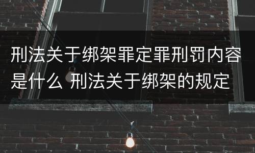 刑法关于绑架罪定罪刑罚内容是什么 刑法关于绑架的规定