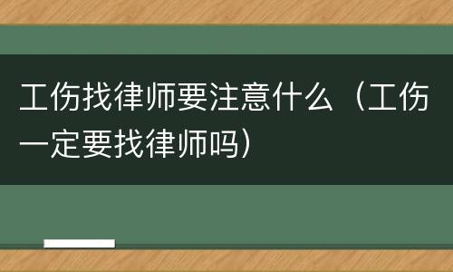 工伤找律师要注意什么（工伤一定要找律师吗）