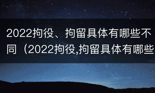2022拘役、拘留具体有哪些不同（2022拘役,拘留具体有哪些不同的地方）