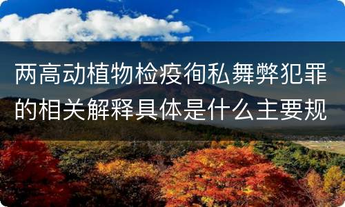 两高动植物检疫徇私舞弊犯罪的相关解释具体是什么主要规定