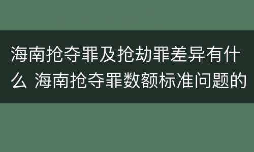 海南抢夺罪及抢劫罪差异有什么 海南抢夺罪数额标准问题的规定