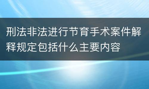 刑法非法进行节育手术案件解释规定包括什么主要内容