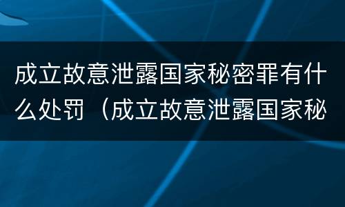 成立故意泄露国家秘密罪有什么处罚（成立故意泄露国家秘密罪有什么处罚规定）