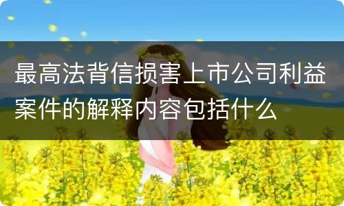 最高法背信损害上市公司利益案件的解释内容包括什么