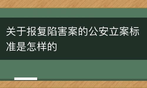 关于报复陷害案的公安立案标准是怎样的