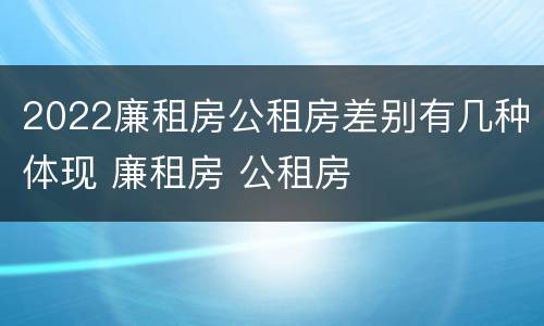 2022廉租房公租房差别有几种体现 廉租房 公租房