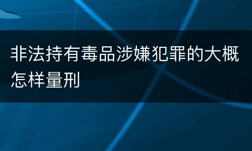 非法持有毒品涉嫌犯罪的大概怎样量刑