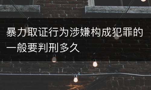 暴力取证行为涉嫌构成犯罪的一般要判刑多久