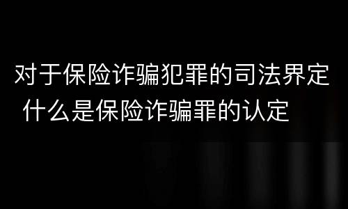 对于保险诈骗犯罪的司法界定 什么是保险诈骗罪的认定