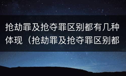 抢劫罪及抢夺罪区别都有几种体现（抢劫罪及抢夺罪区别都有几种体现了什么）
