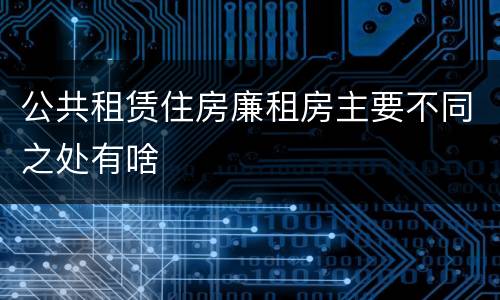 公共租赁住房廉租房主要不同之处有啥