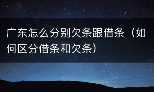 广东怎么分别欠条跟借条（如何区分借条和欠条）
