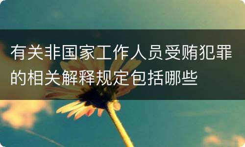 有关非国家工作人员受贿犯罪的相关解释规定包括哪些