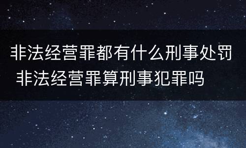 非法经营罪都有什么刑事处罚 非法经营罪算刑事犯罪吗