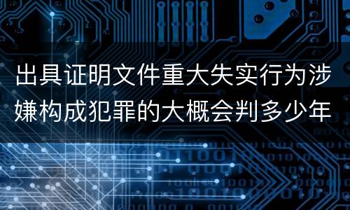 出具证明文件重大失实行为涉嫌构成犯罪的大概会判多少年