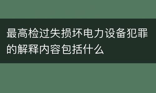 最高检过失损坏电力设备犯罪的解释内容包括什么