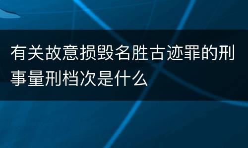 有关故意损毁名胜古迹罪的刑事量刑档次是什么