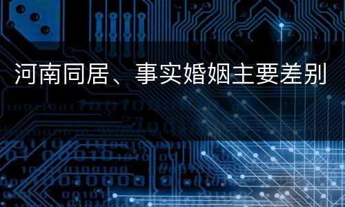 河南同居、事实婚姻主要差别