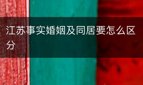江苏事实婚姻及同居要怎么区分
