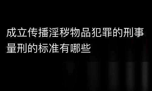成立传播淫秽物品犯罪的刑事量刑的标准有哪些