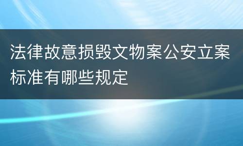 法律故意损毁文物案公安立案标准有哪些规定