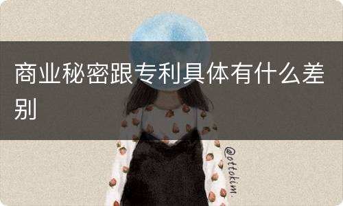 商业秘密跟专利具体有什么差别
