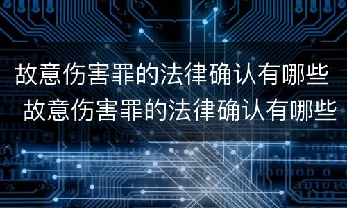 故意伤害罪的法律确认有哪些 故意伤害罪的法律确认有哪些内容