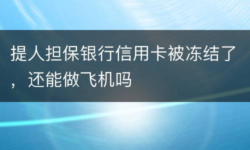 提人担保银行信用卡被冻结了，还能做飞机吗