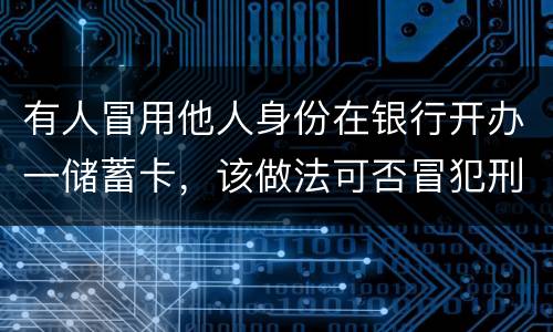 有人冒用他人身份在银行开办一储蓄卡，该做法可否冒犯刑法中有关妨碍信用卡管理罪