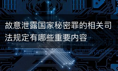 故意泄露国家秘密罪的相关司法规定有哪些重要内容