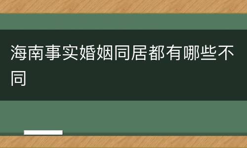 海南事实婚姻同居都有哪些不同