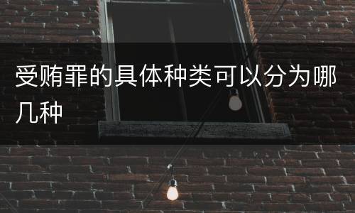 受贿罪的具体种类可以分为哪几种