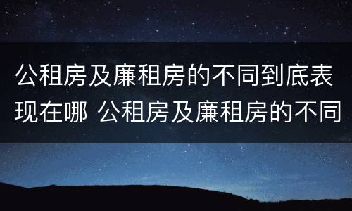 公租房及廉租房的不同到底表现在哪 公租房及廉租房的不同到底表现在哪里