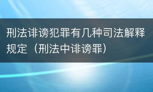 刑法诽谤犯罪有几种司法解释规定（刑法中诽谤罪）